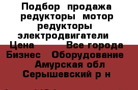 Подбор, продажа редукторы, мотор-редукторы, электродвигатели › Цена ­ 123 - Все города Бизнес » Оборудование   . Амурская обл.,Серышевский р-н